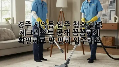 경주 서악동 입주 청소✨ 완벽 체크리스트 공개! 꼼꼼하게 확인하고 맘 편히 입주해요!